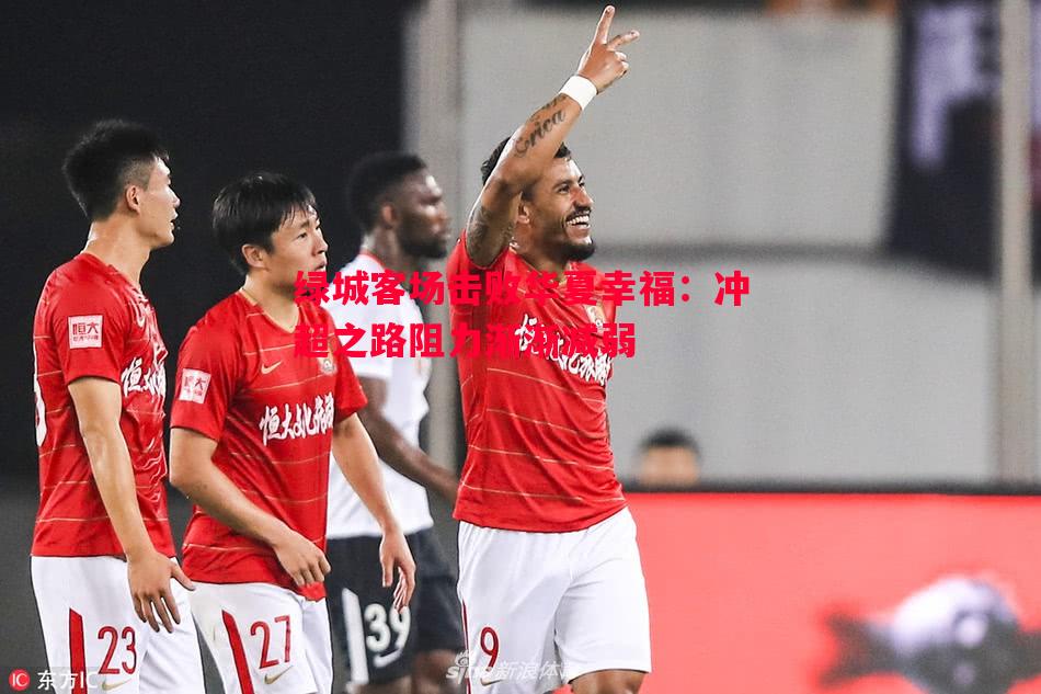 绿城客场击败华夏幸福：冲超之路阻力渐渐减弱