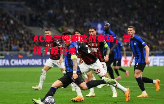 AC米兰抢眼欧战赛场，雷霆手段绝杀