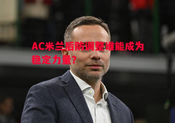 AC米兰后防调整谁能成为稳定力量？