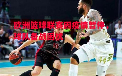 vsports体育-欧洲篮球联赛因疫情暂停，球队备战困扰