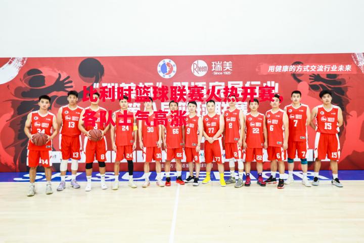 vsports体育-比利时篮球联赛火热开赛，各队士气高涨