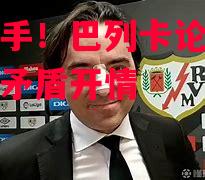 vsports体育-老板出手！巴列卡论主心酸球员间矛盾开情