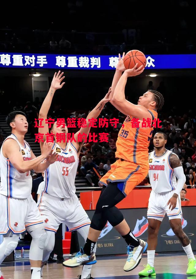 辽宁男篮稳定防守，备战北京首钢队的比赛