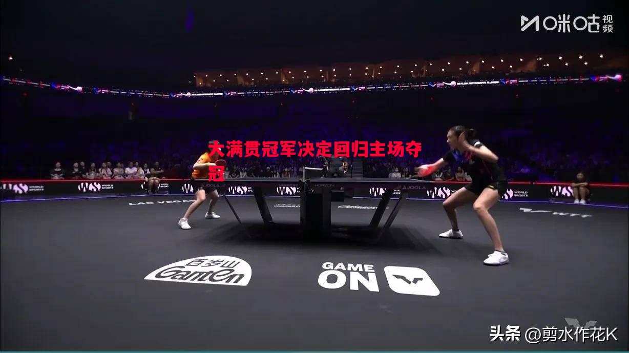 vsports体育-大满贯冠军决定回归主场夺冠