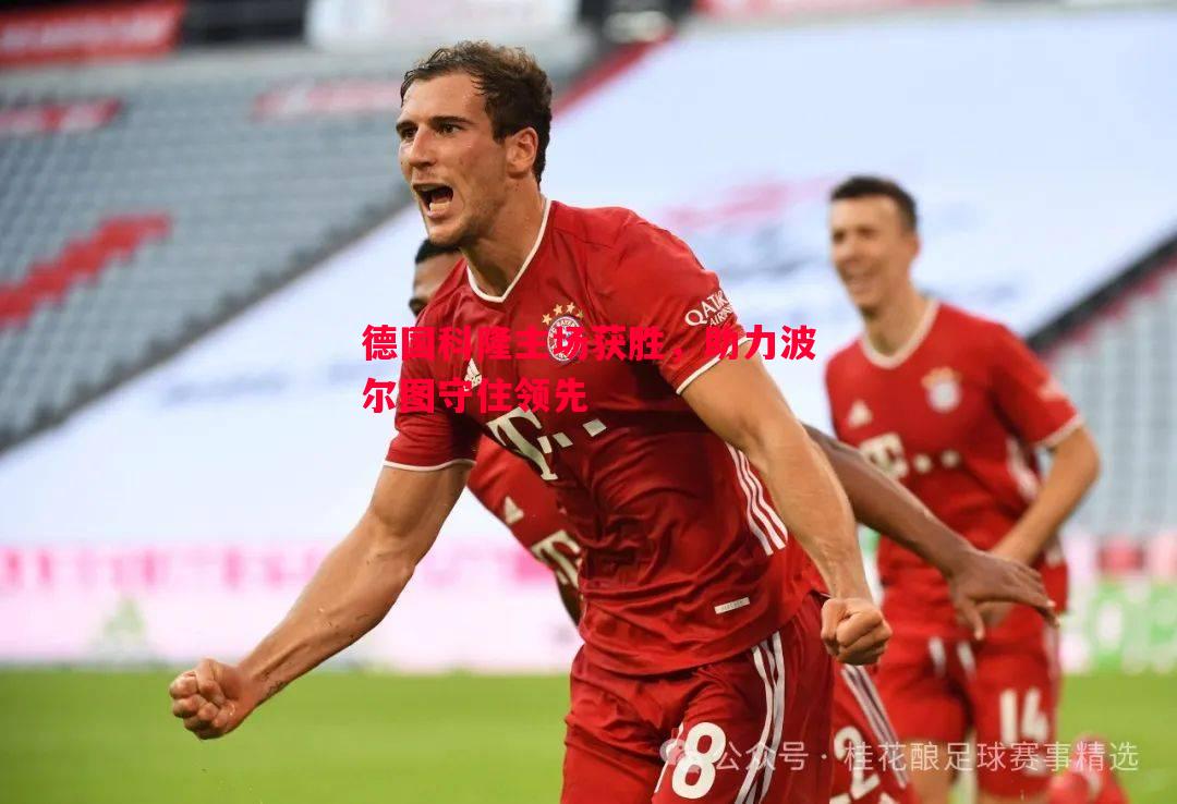 V体育-德国科隆主场获胜，助力波尔图守住领先