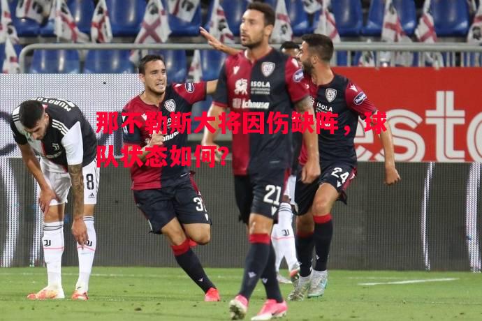 那不勒斯大将因伤缺阵，球队状态如何？