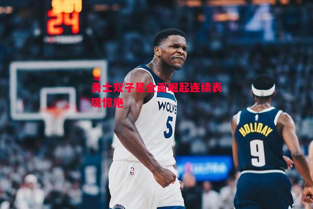 勇士双子星全面崛起连续表现惊艳