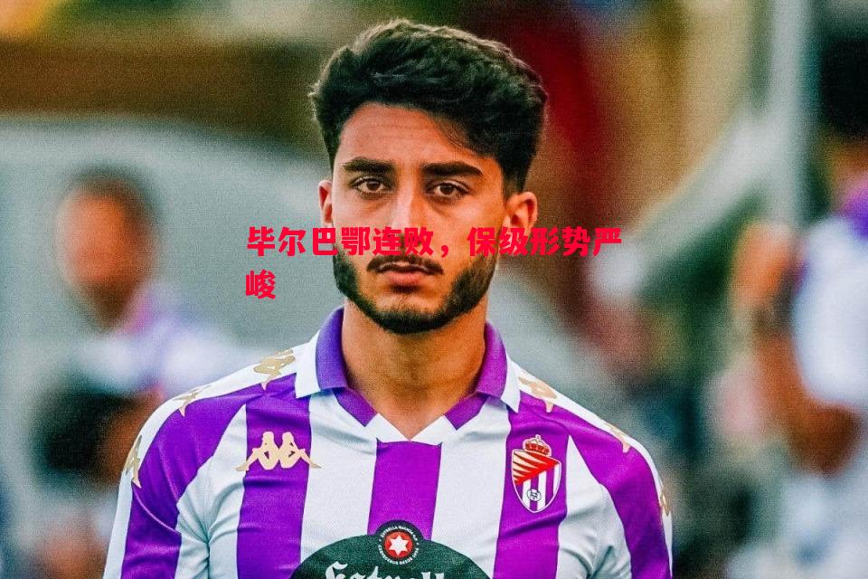 毕尔巴鄂连败,保级形势严峻 毕尔巴鄂连败,保级形势严峻