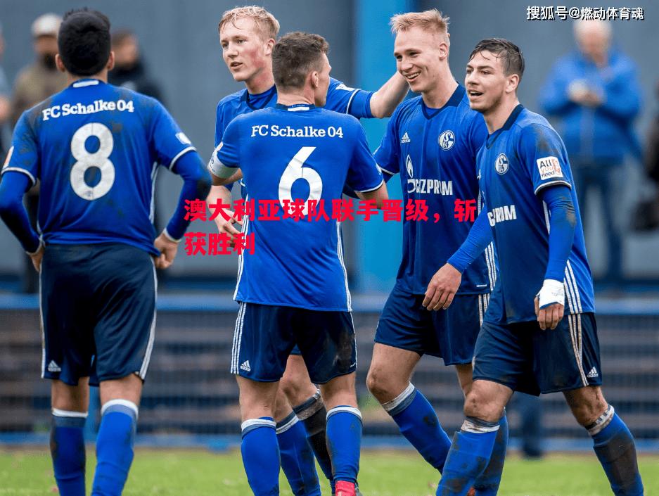 V体育-澳大利亚球队联手晋级，斩获胜利