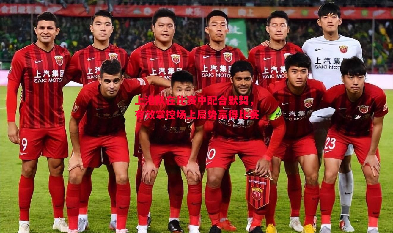 V体育官网-上港队在比赛中配合默契，有效掌控场上局势赢得比赛